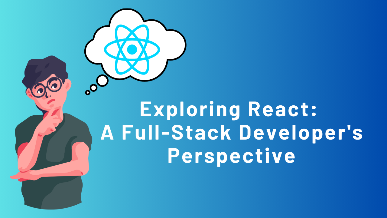 Exploring React: A Full-Stack Developer's Perspective